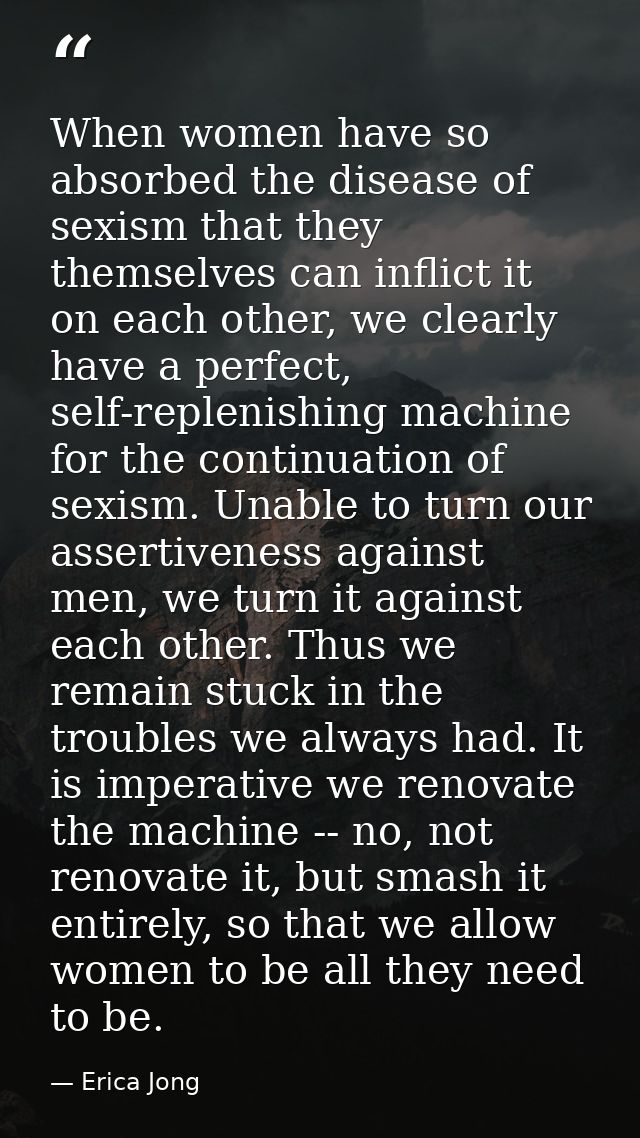 When women have so absorbed the disease of sexism that they themselves can inflict it on each other, we clearly have a p — Erica Jong