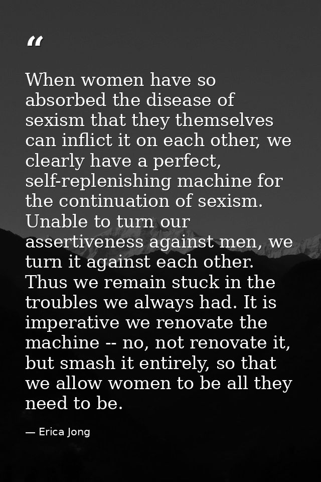 When women have so absorbed the disease of sexism that they themselves can inflict it on each other, we clearly have a p — Erica Jong
