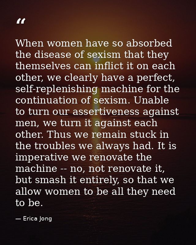 When women have so absorbed the disease of sexism that they themselves can inflict it on each other, we clearly have a p — Erica Jong
