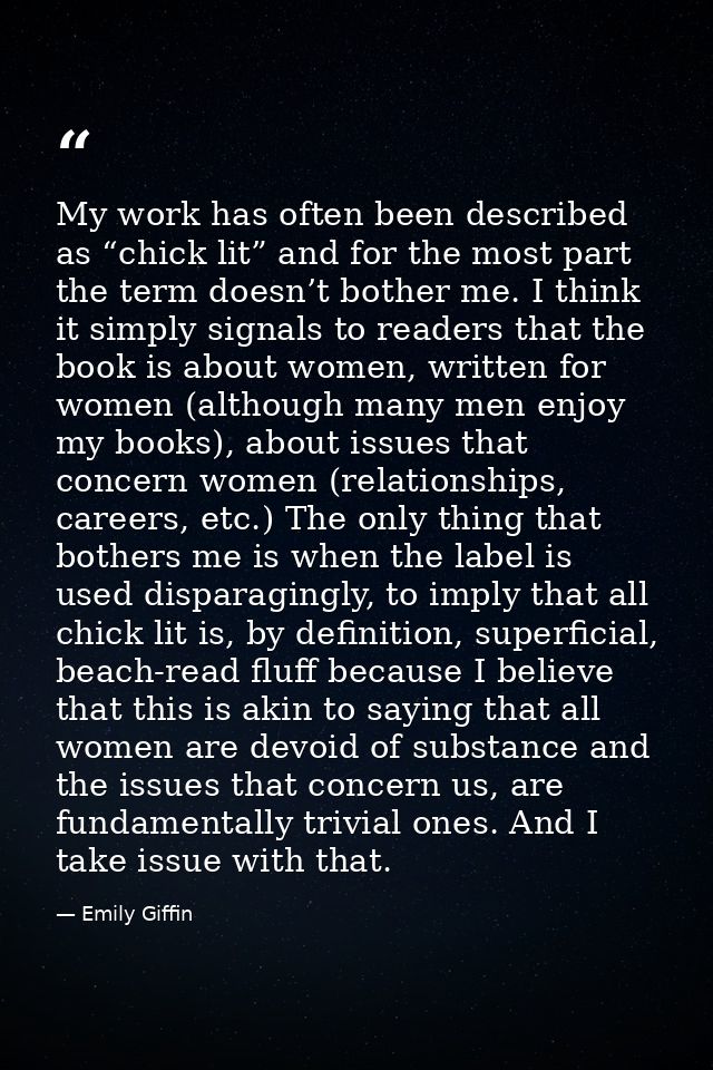 My work has often been described as “chick lit” and for the most part the term doesn’t bother me. I think it simply sign — Emily Giffin