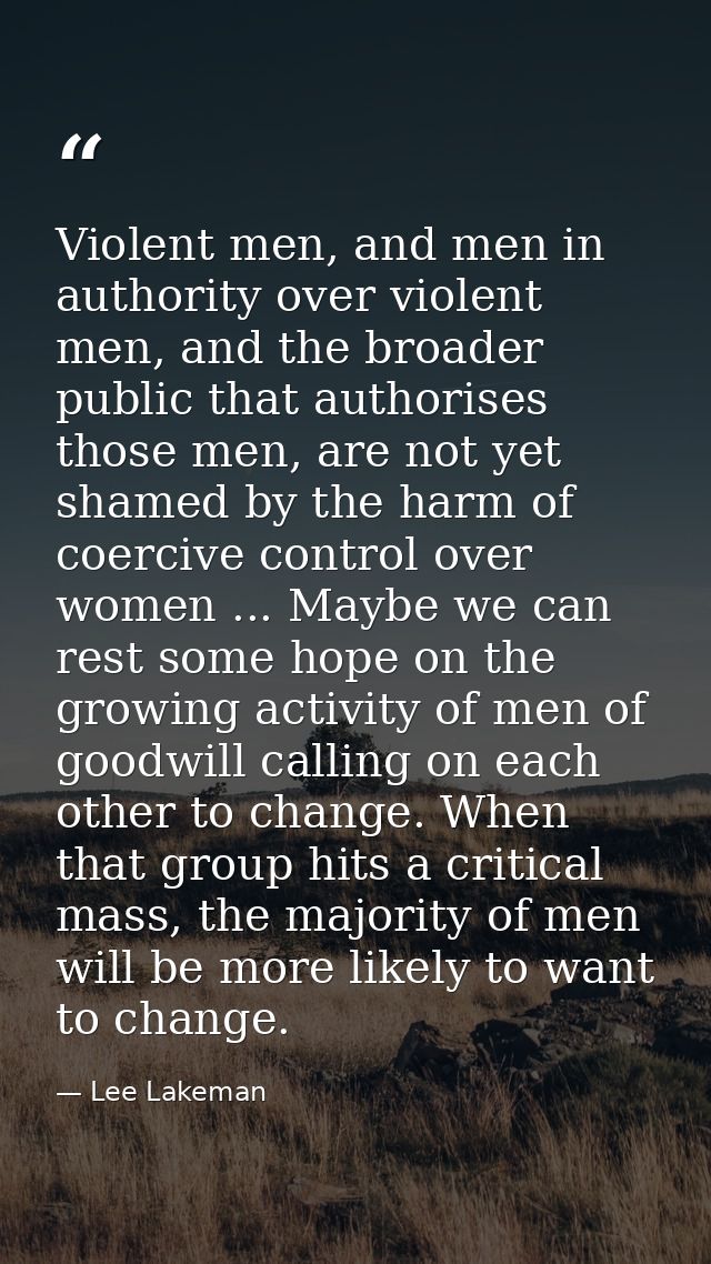 Violent men, and men in authority over violent men, and the broader public that authorises those men, are not yet shamed — Lee Lakeman