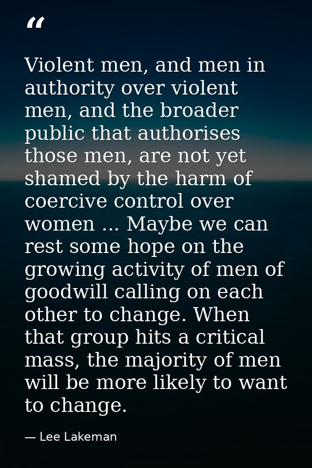 Violent men, and men in authority over violent men, and the broader public that authorises those men, are not yet shamed — Lee Lakeman