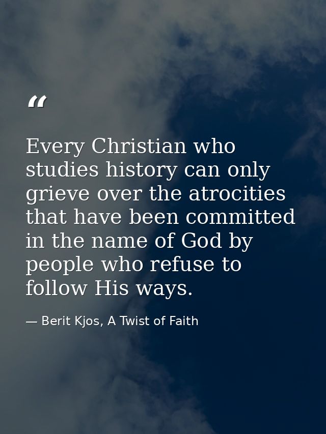 Every Christian who studies history can only grieve over the atrocities that have been committed in the name of God by p — Berit Kjos, A Twist of Faith