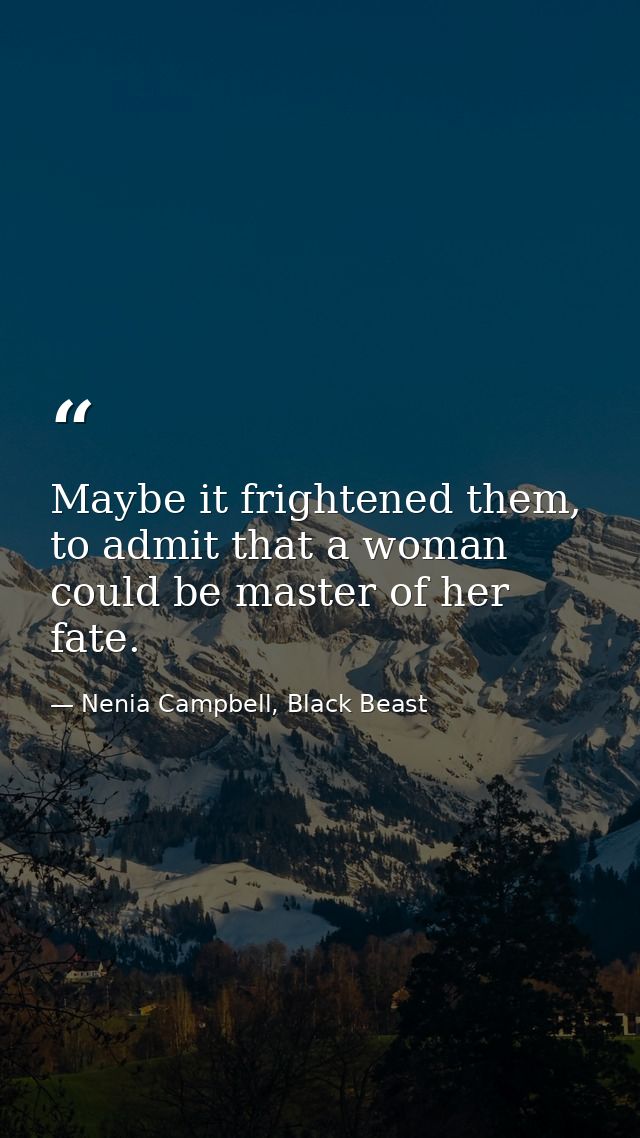 Maybe it frightened them, to admit that a woman could be master of her fate. — Nenia Campbell, Black Beast