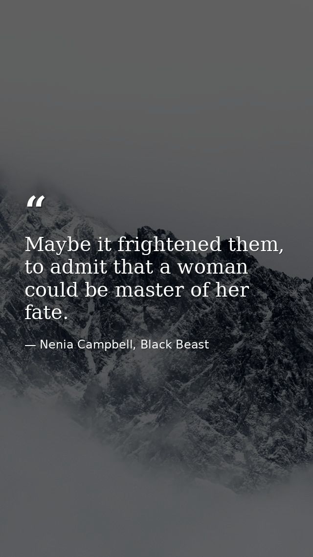 Maybe it frightened them, to admit that a woman could be master of her fate. — Nenia Campbell, Black Beast