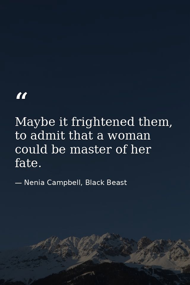 Maybe it frightened them, to admit that a woman could be master of her fate. — Nenia Campbell, Black Beast