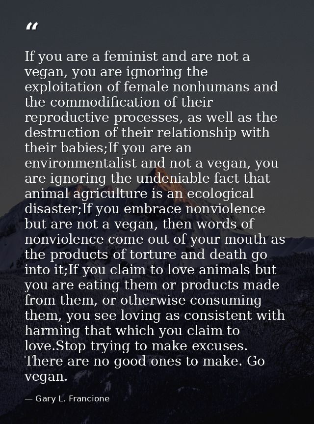 If you are a feminist and are not a vegan, you are ignoring the exploitation of female nonhumans and the commodification — Gary L. Francione