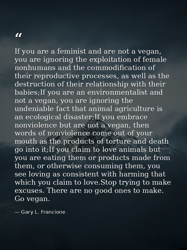If you are a feminist and are not a vegan, you are ignoring the exploitation of female nonhumans and the commodification — Gary L. Francione