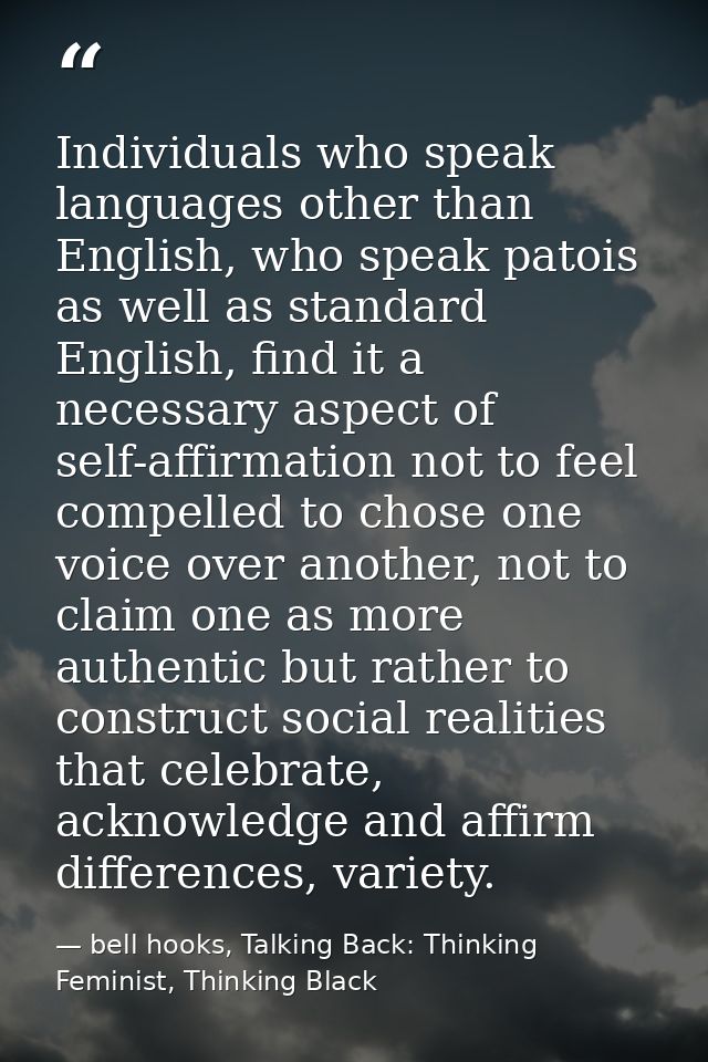 Individuals who speak languages other than English, who speak patois as well as standard English, find it a necessary as — bell hooks, Talking Back: Thinking Feminist, Thinking Black