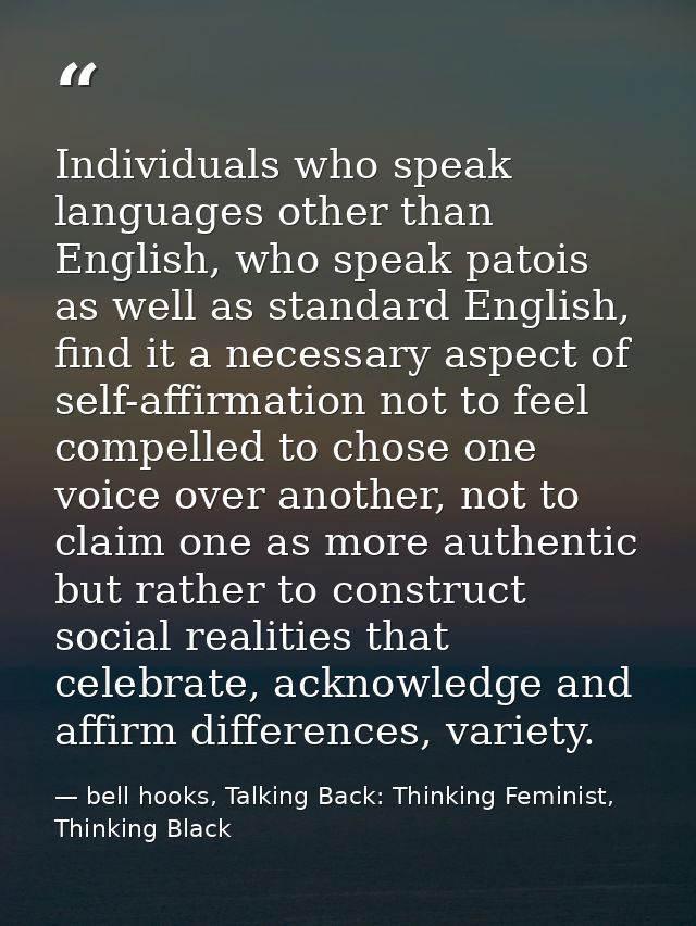 Individuals who speak languages other than English, who speak patois as well as standard English, find it a necessary as — bell hooks, Talking Back: Thinking Feminist, Thinking Black