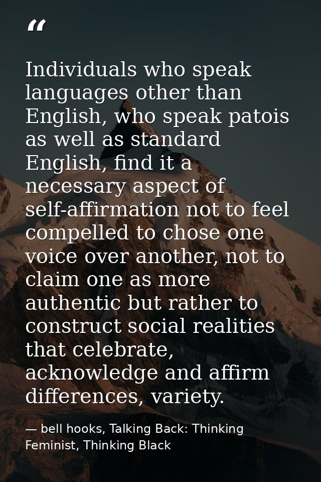 Individuals who speak languages other than English, who speak patois as well as standard English, find it a necessary as — bell hooks, Talking Back: Thinking Feminist, Thinking Black