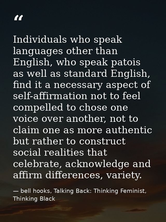 Individuals who speak languages other than English, who speak patois as well as standard English, find it a necessary as — bell hooks, Talking Back: Thinking Feminist, Thinking Black