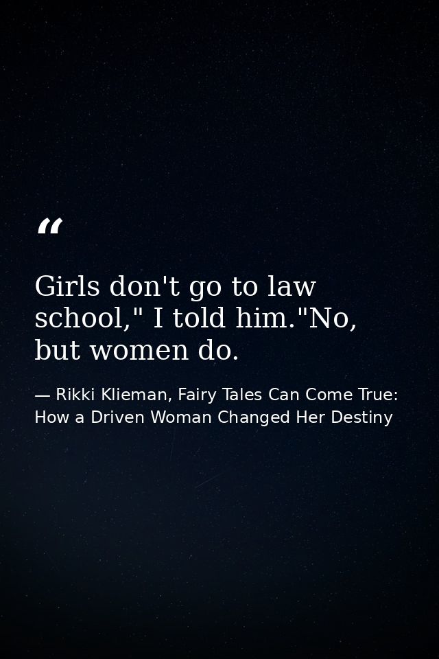Girls don't go to law school," I told him."No, but women do. — Rikki Klieman, Fairy Tales Can Come True: How a Driven Woman Changed Her Destiny