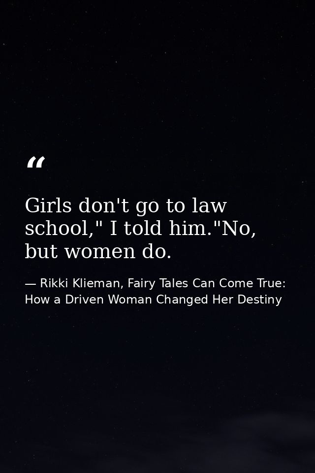Girls don't go to law school," I told him."No, but women do. — Rikki Klieman, Fairy Tales Can Come True: How a Driven Woman Changed Her Destiny