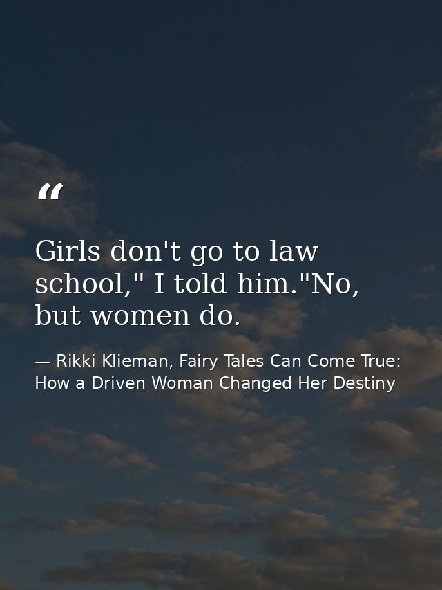 Girls don't go to law school," I told him."No, but women do. — Rikki Klieman, Fairy Tales Can Come True: How a Driven Woman Changed Her Destiny