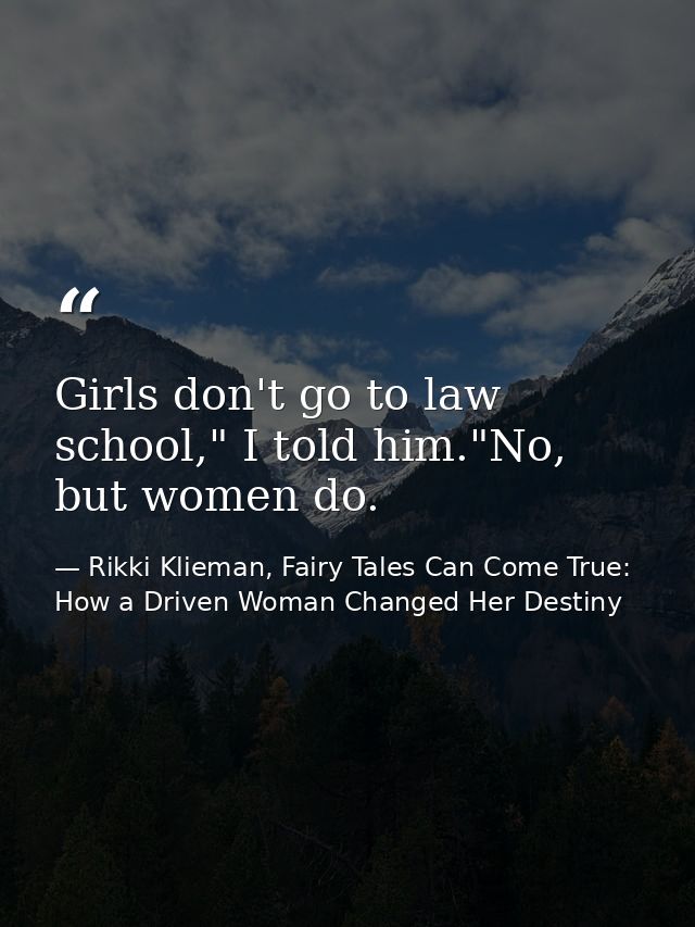 Girls don't go to law school," I told him."No, but women do. — Rikki Klieman, Fairy Tales Can Come True: How a Driven Woman Changed Her Destiny