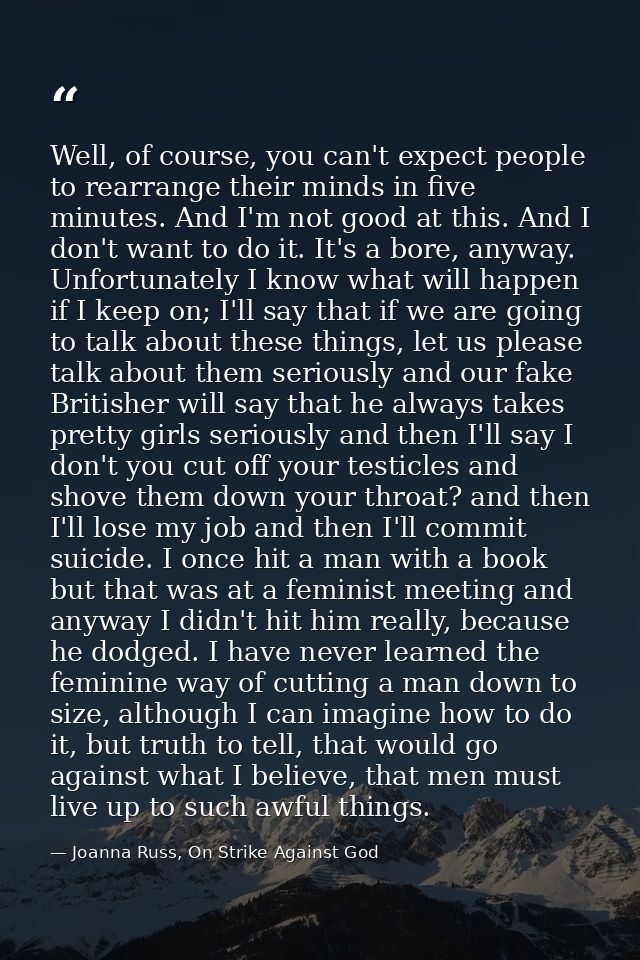 Well, of course, you can't expect people to rearrange their minds in five minutes. And I'm not good at this. And I don't — Joanna Russ, On Strike Against God
