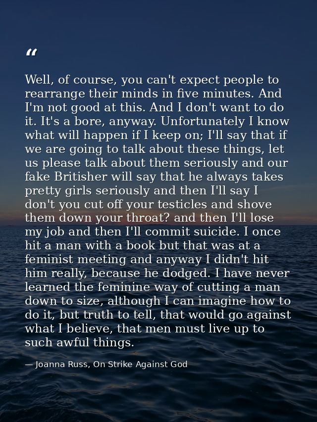 Well, of course, you can't expect people to rearrange their minds in five minutes. And I'm not good at this. And I don't — Joanna Russ, On Strike Against God