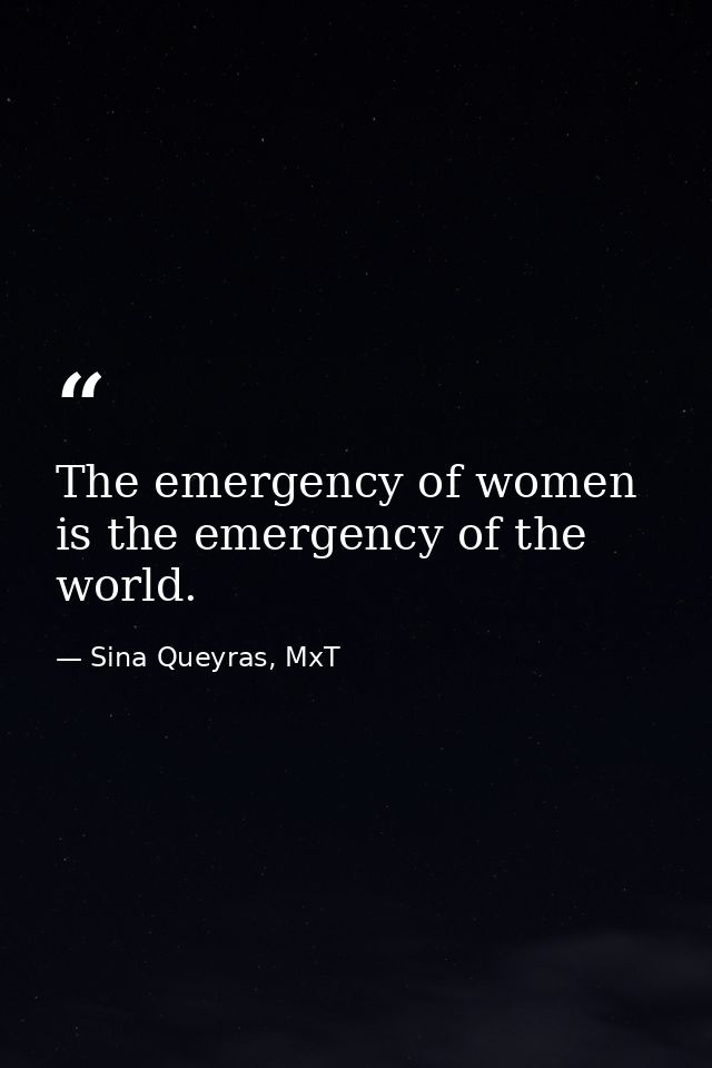 The emergency of women is the emergency of the world. — Sina Queyras, MxT