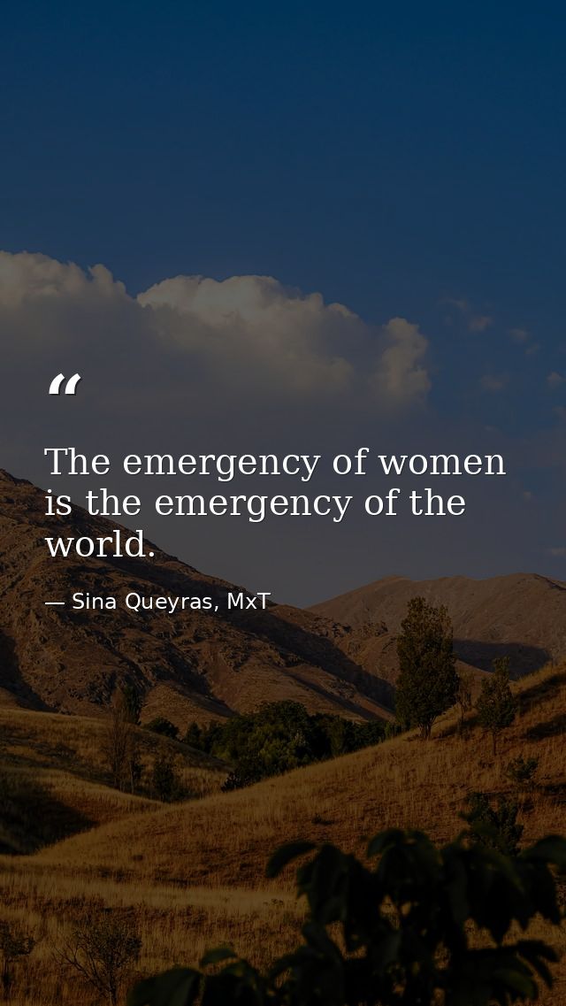 The emergency of women is the emergency of the world. — Sina Queyras, MxT
