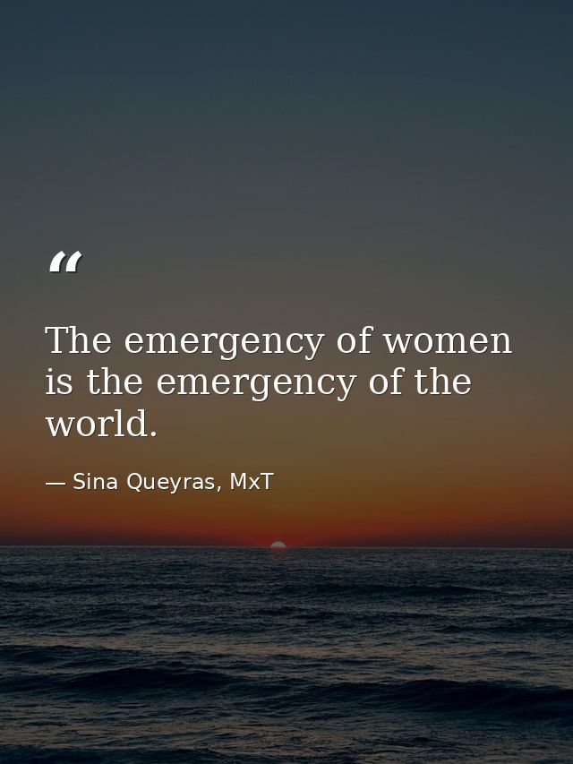 The emergency of women is the emergency of the world. — Sina Queyras, MxT
