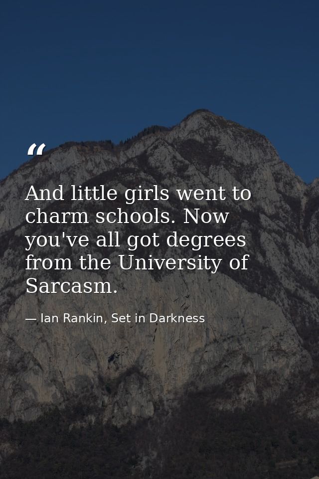 And little girls went to charm schools. Now you've all got degrees from the University of Sarcasm. — Ian Rankin, Set in Darkness