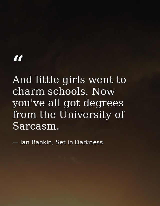And little girls went to charm schools. Now you've all got degrees from the University of Sarcasm. — Ian Rankin, Set in Darkness