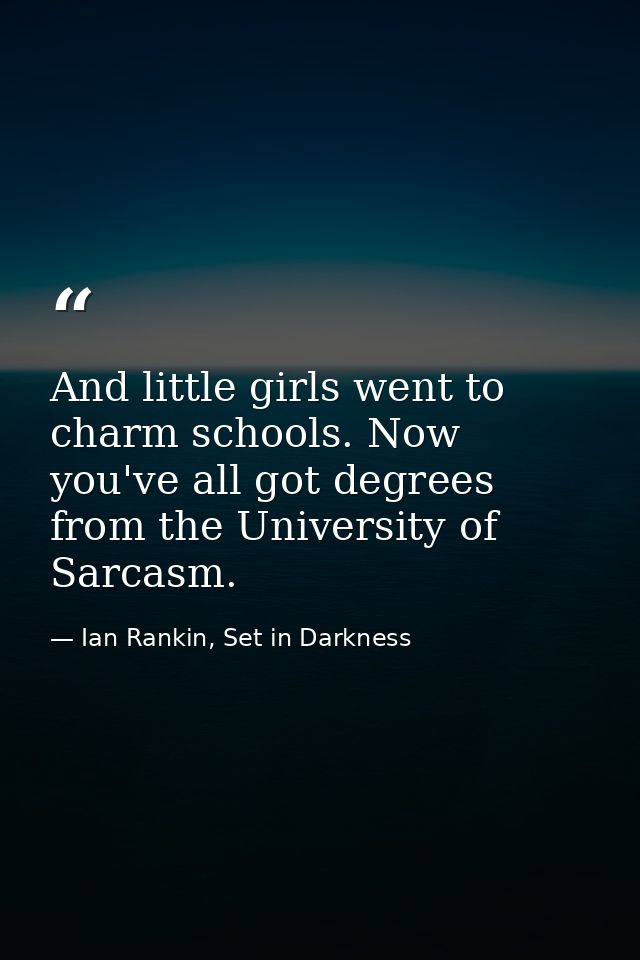 And little girls went to charm schools. Now you've all got degrees from the University of Sarcasm. — Ian Rankin, Set in Darkness