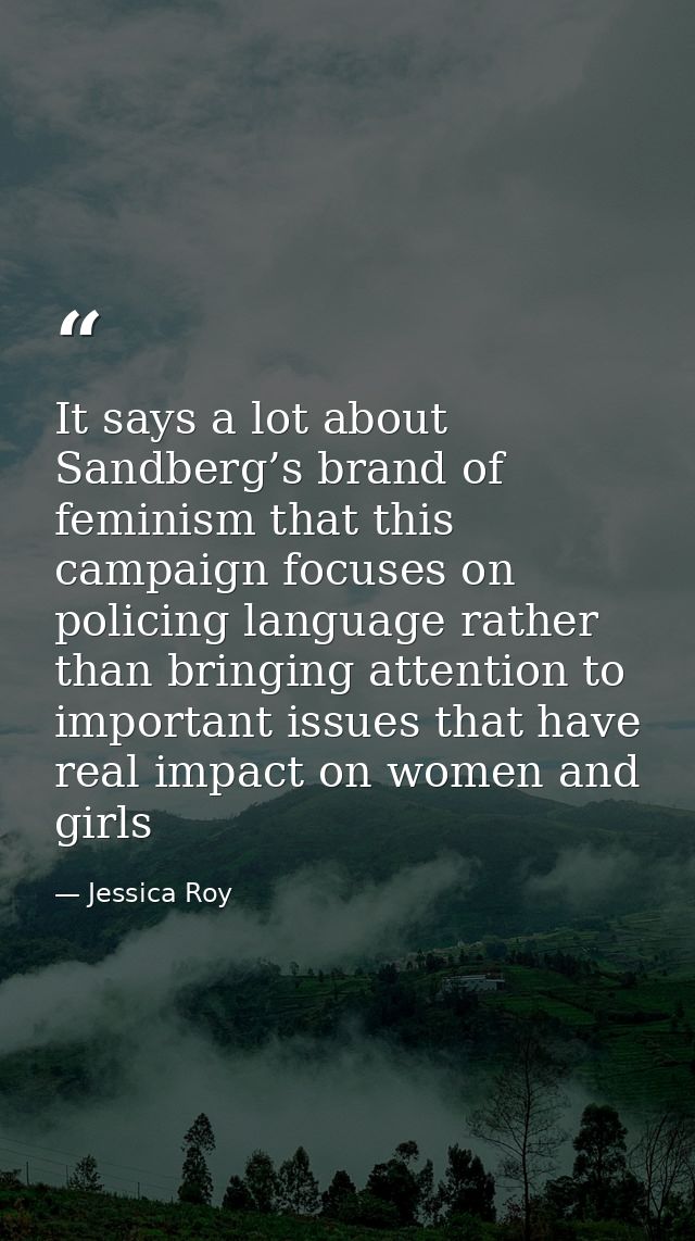 It says a lot about Sandberg’s brand of feminism that this campaign focuses on policing language rather than bringing at — Jessica Roy
