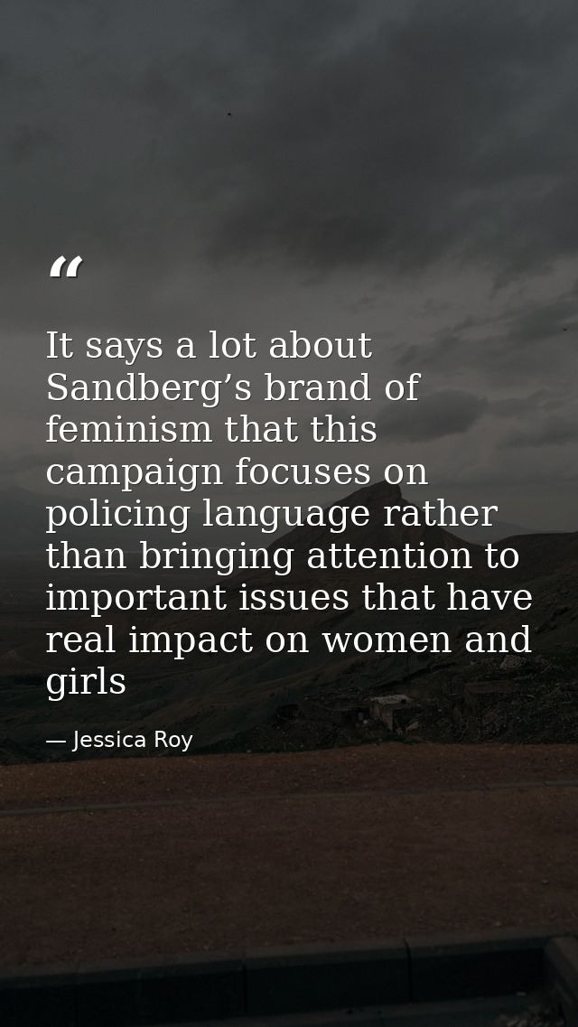 It says a lot about Sandberg’s brand of feminism that this campaign focuses on policing language rather than bringing at — Jessica Roy
