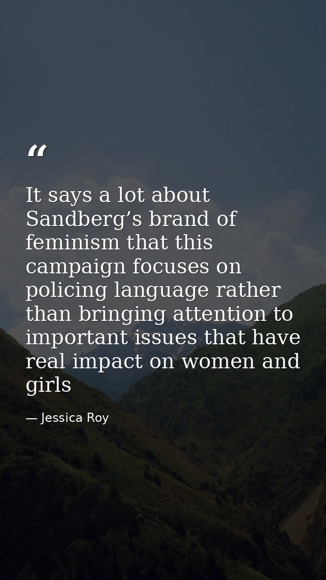 It says a lot about Sandberg’s brand of feminism that this campaign focuses on policing language rather than bringing at — Jessica Roy