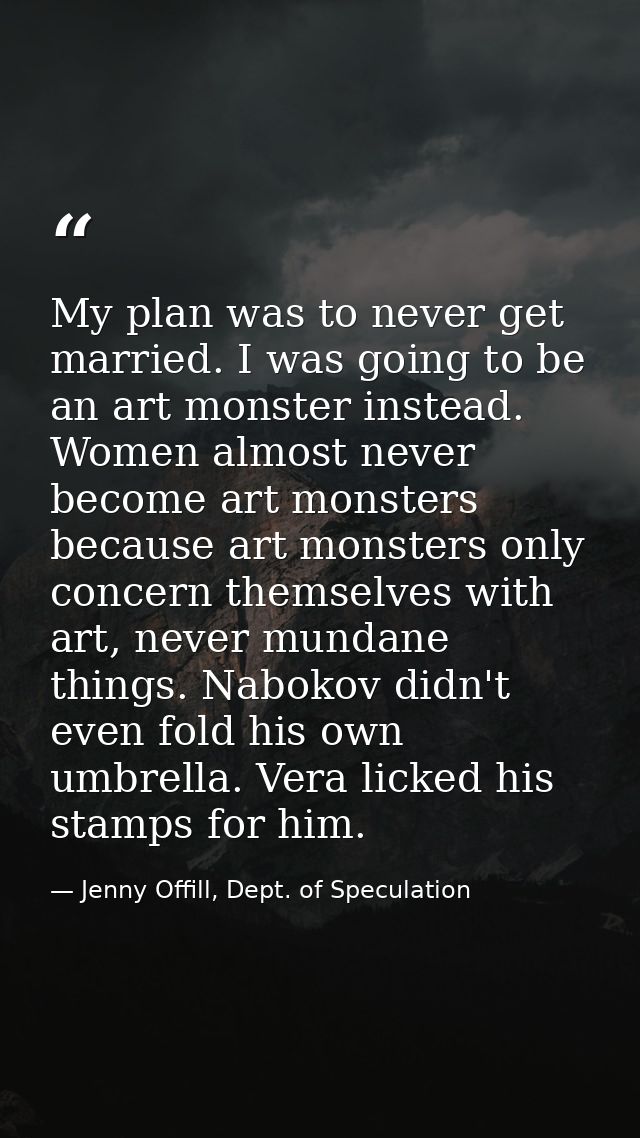 My plan was to never get married. I was going to be an art monster instead. Women almost never become art monsters becau — Jenny Offill, Dept. of Speculation