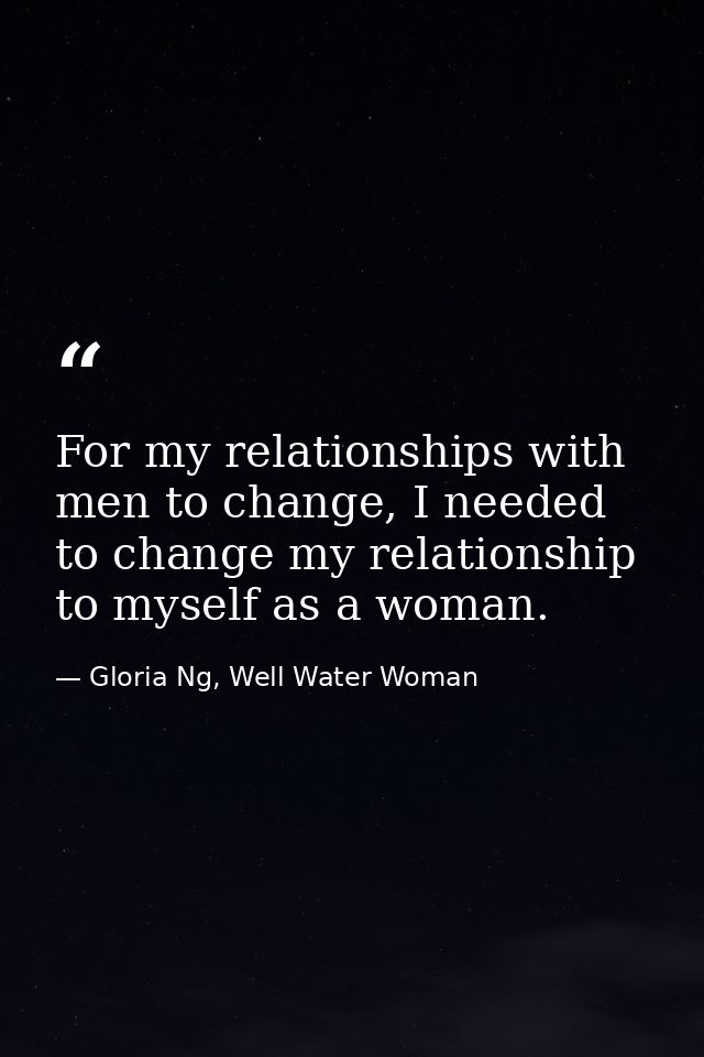For my relationships with men to change, I needed to change my relationship to myself as a woman. — Gloria Ng, Well Water Woman