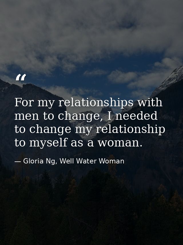For my relationships with men to change, I needed to change my relationship to myself as a woman. — Gloria Ng, Well Water Woman