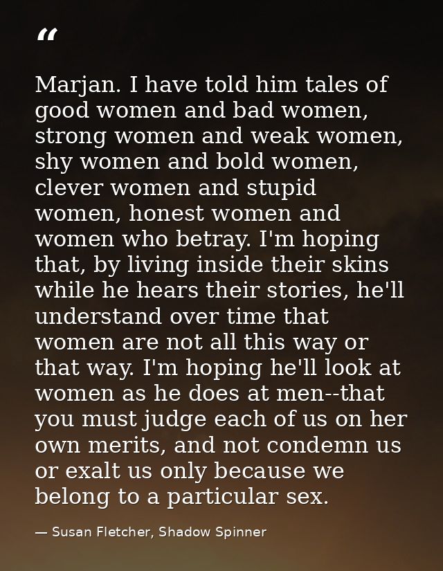 Marjan. I have told him tales of good women and bad women, strong women and weak women, shy women and bold women, clever — Susan Fletcher, Shadow Spinner