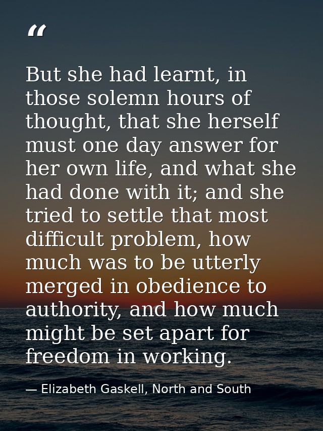 But she had learnt, in those solemn hours of thought, that she herself must one day answer for her own life, and what sh — Elizabeth Gaskell, North and South