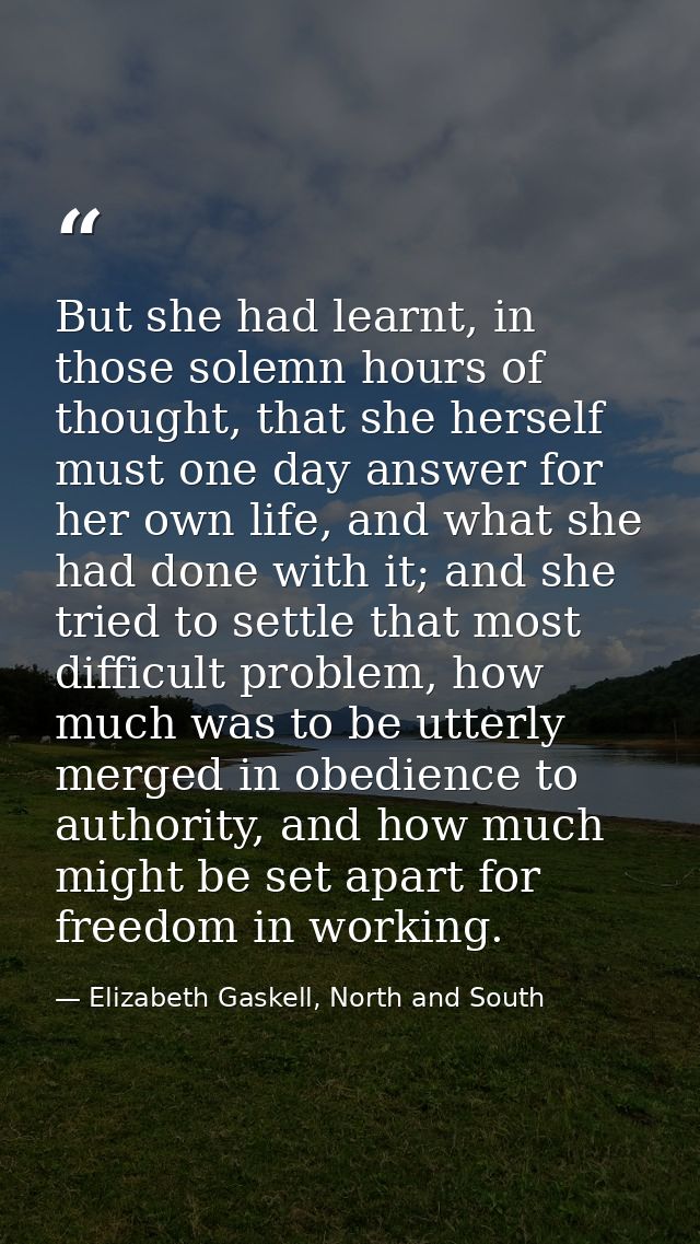 But she had learnt, in those solemn hours of thought, that she herself must one day answer for her own life, and what sh — Elizabeth Gaskell, North and South