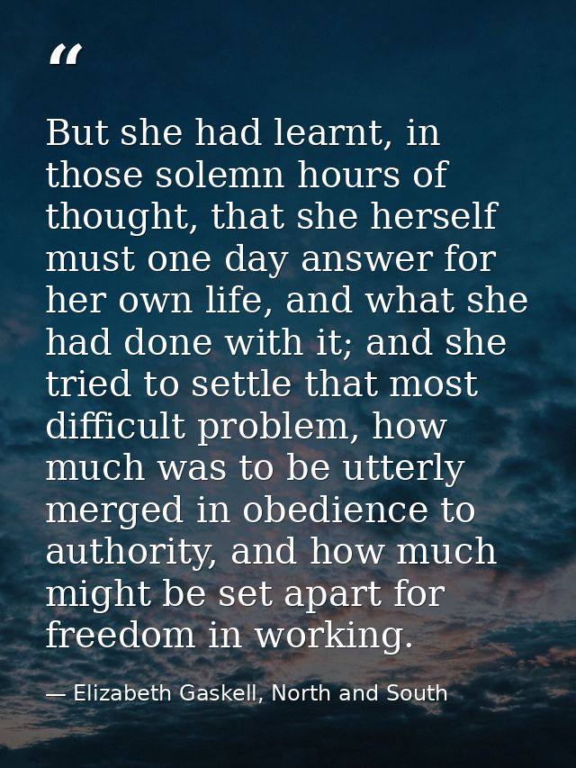But she had learnt, in those solemn hours of thought, that she herself must one day answer for her own life, and what sh — Elizabeth Gaskell, North and South