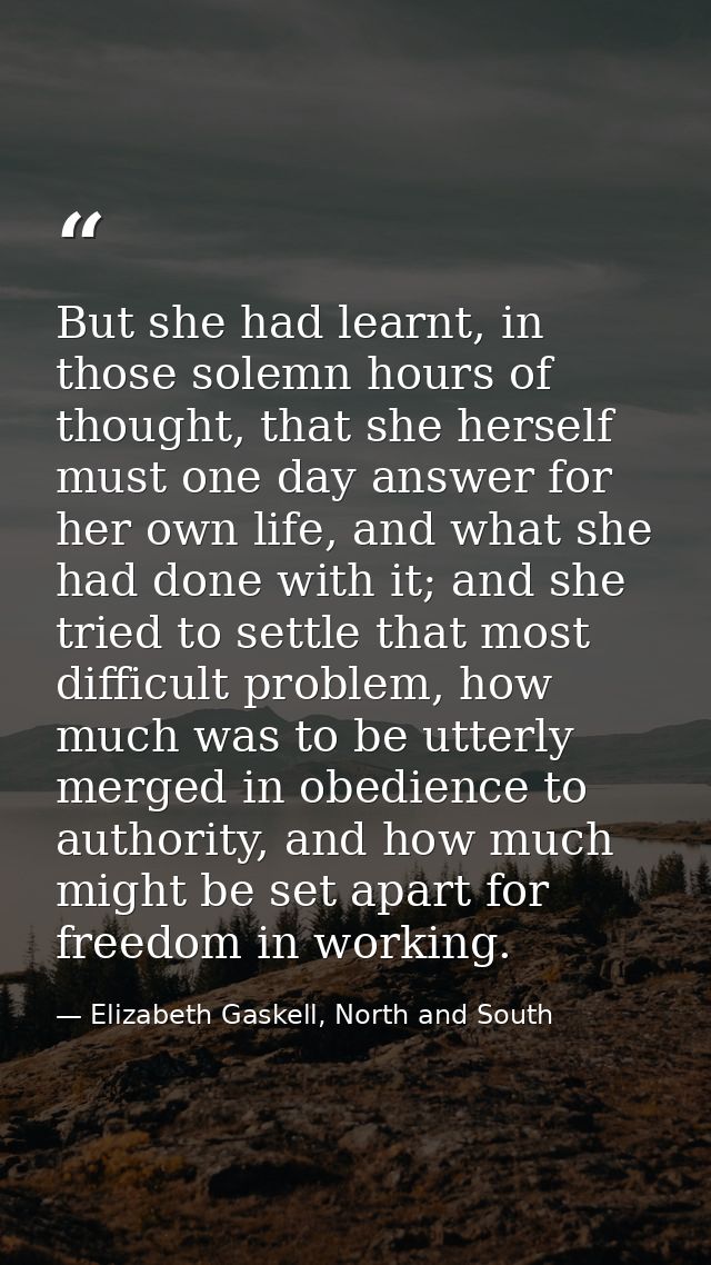 But she had learnt, in those solemn hours of thought, that she herself must one day answer for her own life, and what sh — Elizabeth Gaskell, North and South