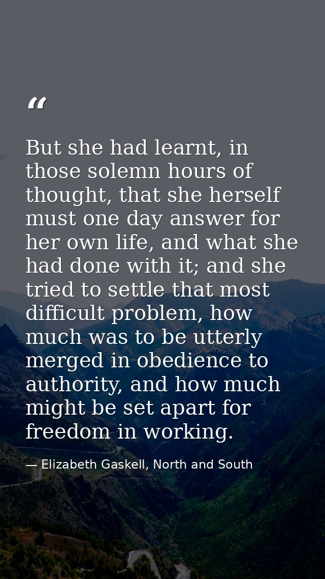 But she had learnt, in those solemn hours of thought, that she herself must one day answer for her own life, and what sh — Elizabeth Gaskell, North and South