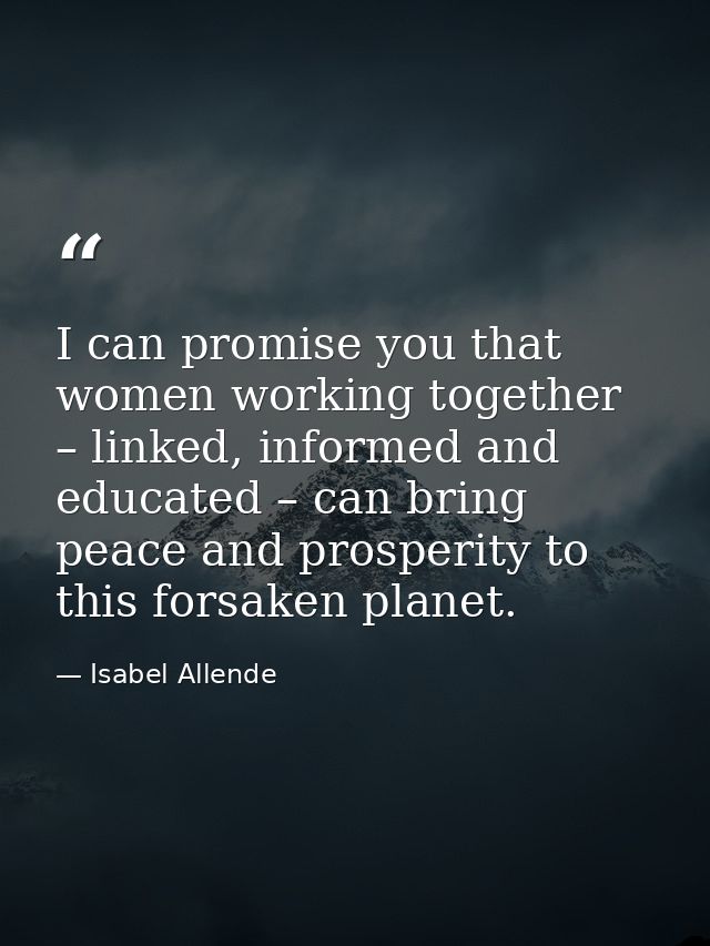 I can promise you that women working together – linked, informed and educated – can bring peace and prosperity to this f — Isabel Allende