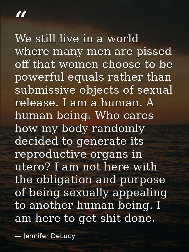 We still live in a world where many men are pissed off that women choose to be powerful equals rather than submissive ob — Jennifer DeLucy