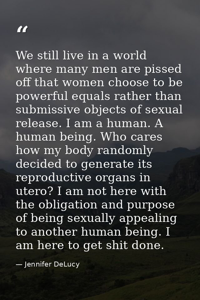 We still live in a world where many men are pissed off that women choose to be powerful equals rather than submissive ob — Jennifer DeLucy