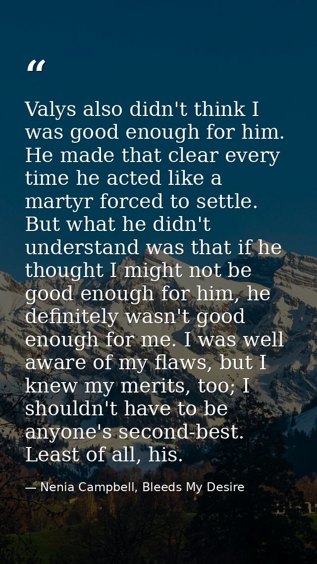Valys also didn't think I was good enough for him. He made that clear every time he acted like a martyr forced to settle — Nenia Campbell, Bleeds My Desire