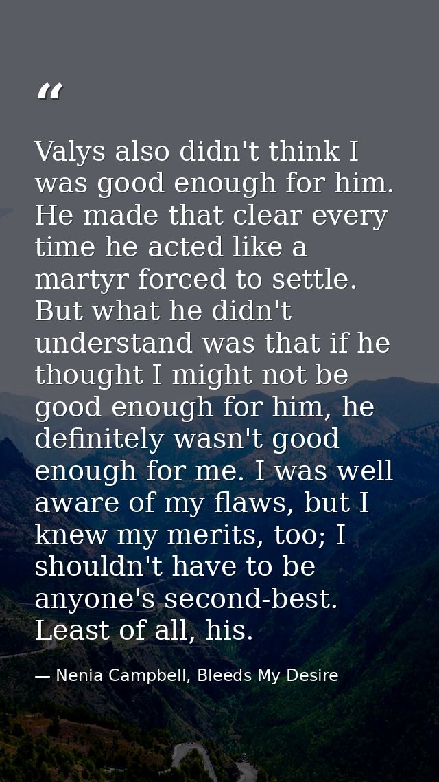 Valys also didn't think I was good enough for him. He made that clear every time he acted like a martyr forced to settle — Nenia Campbell, Bleeds My Desire