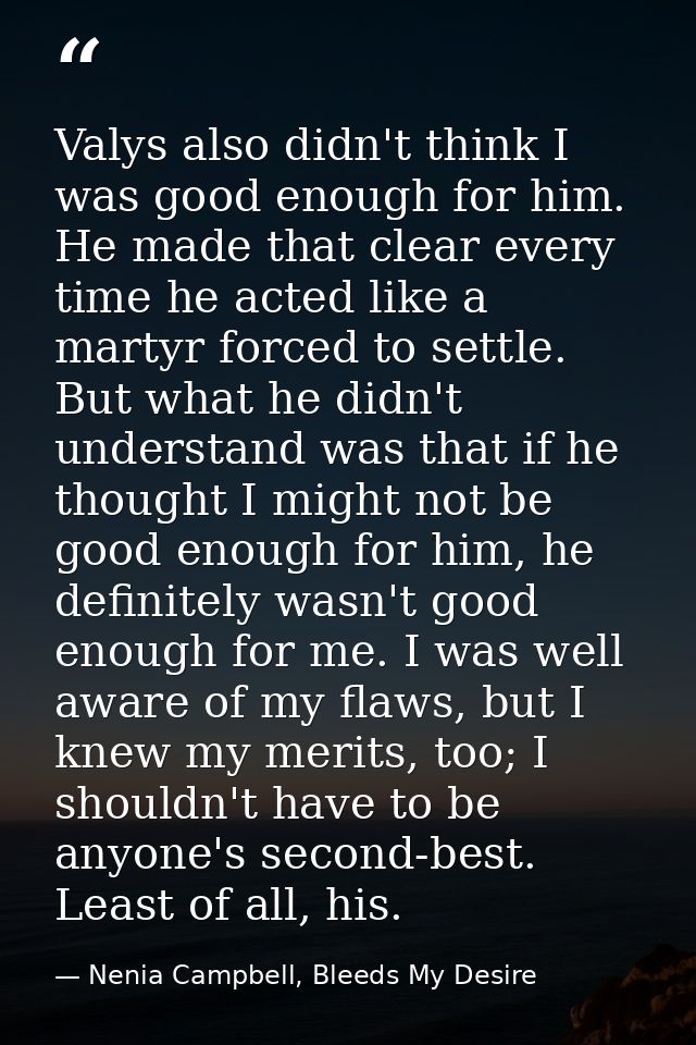 Valys also didn't think I was good enough for him. He made that clear every time he acted like a martyr forced to settle — Nenia Campbell, Bleeds My Desire
