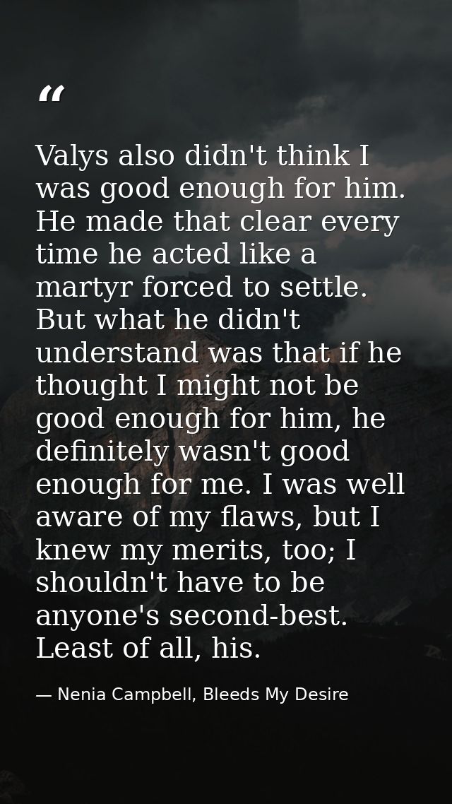 Valys also didn't think I was good enough for him. He made that clear every time he acted like a martyr forced to settle — Nenia Campbell, Bleeds My Desire