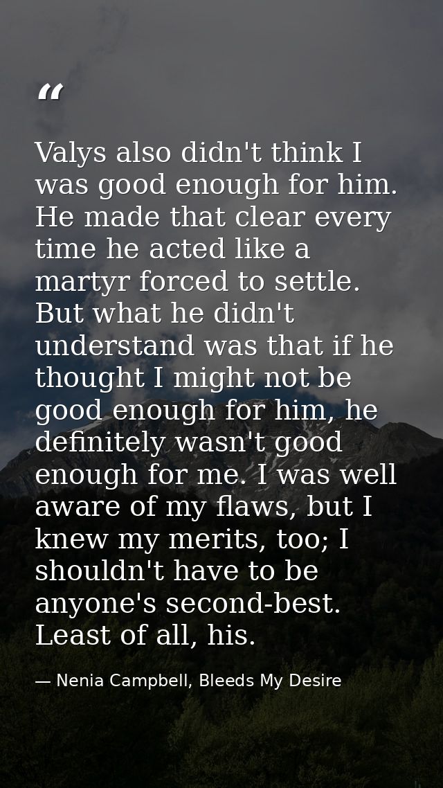 Valys also didn't think I was good enough for him. He made that clear every time he acted like a martyr forced to settle — Nenia Campbell, Bleeds My Desire