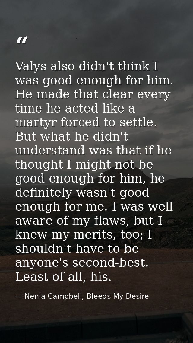 Valys also didn't think I was good enough for him. He made that clear every time he acted like a martyr forced to settle — Nenia Campbell, Bleeds My Desire