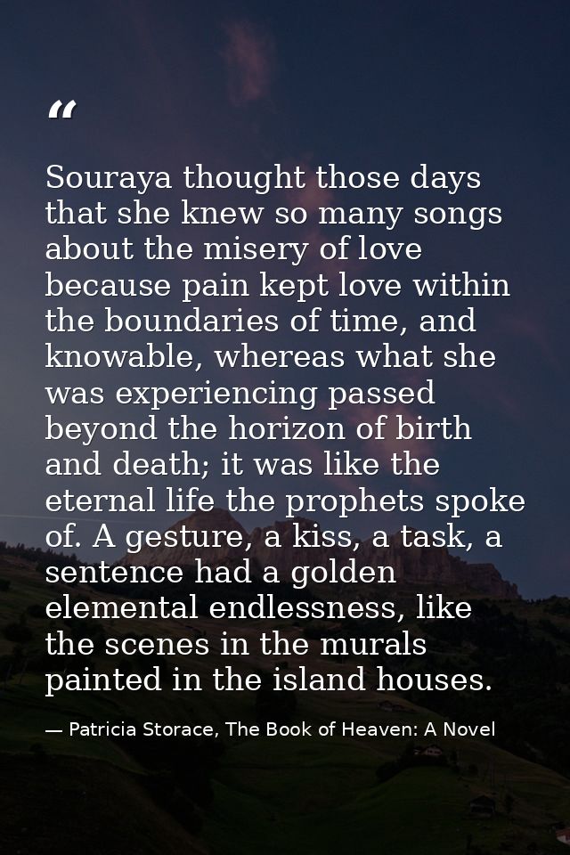 Souraya thought those days that she knew so many songs about the misery of love because pain kept love within the bounda — Patricia Storace, The Book of Heaven: A Novel
